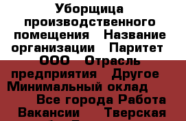 Уборщица производственного помещения › Название организации ­ Паритет, ООО › Отрасль предприятия ­ Другое › Минимальный оклад ­ 28 000 - Все города Работа » Вакансии   . Тверская обл.,Бологое г.